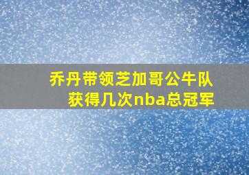 乔丹带领芝加哥公牛队获得几次nba总冠军