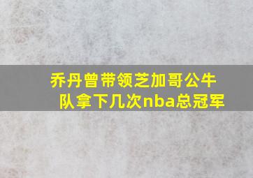 乔丹曾带领芝加哥公牛队拿下几次nba总冠军