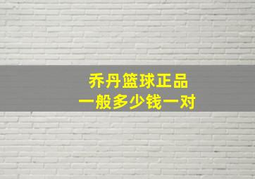 乔丹篮球正品一般多少钱一对