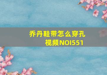 乔丹鞋带怎么穿孔视频NOI551