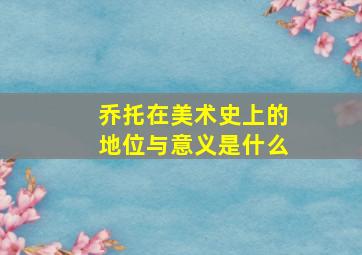 乔托在美术史上的地位与意义是什么