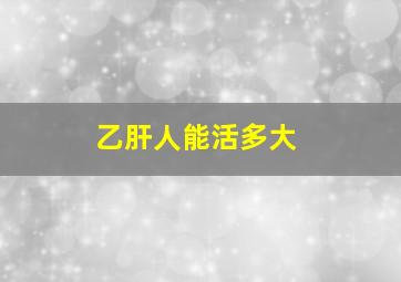 乙肝人能活多大