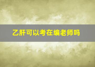 乙肝可以考在编老师吗