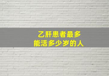 乙肝患者最多能活多少岁的人