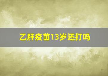 乙肝疫苗13岁还打吗