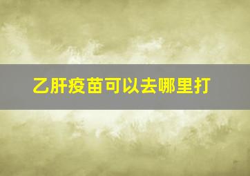 乙肝疫苗可以去哪里打