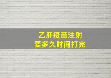 乙肝疫苗注射要多久时间打完