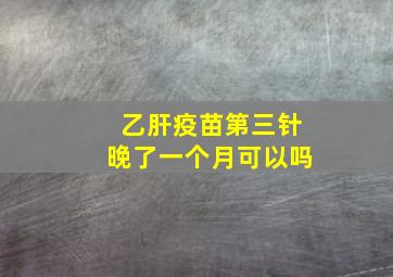 乙肝疫苗第三针晚了一个月可以吗