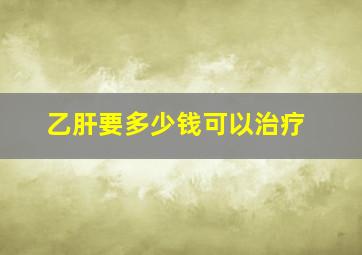 乙肝要多少钱可以治疗