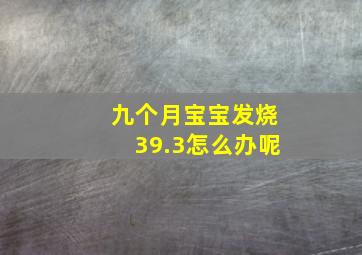 九个月宝宝发烧39.3怎么办呢