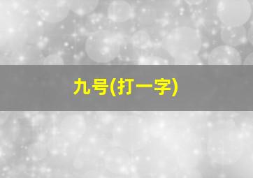 九号(打一字)