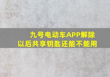 九号电动车APP解除以后共享钥匙还能不能用