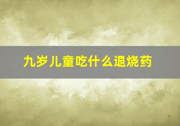 九岁儿童吃什么退烧药