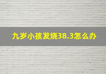 九岁小孩发烧38.3怎么办