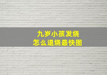 九岁小孩发烧怎么退烧最快图