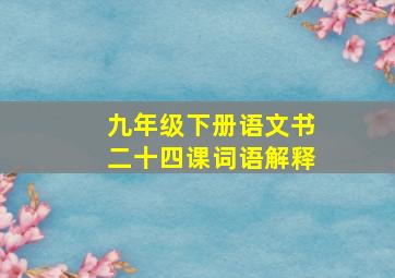 九年级下册语文书二十四课词语解释