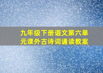 九年级下册语文第六单元课外古诗词诵读教案