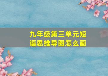 九年级第三单元短语思维导图怎么画