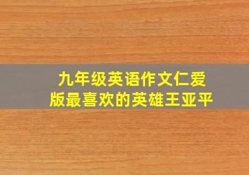 九年级英语作文仁爱版最喜欢的英雄王亚平