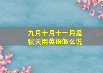 九月十月十一月是秋天用英语怎么说