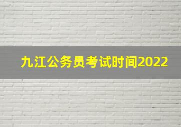 九江公务员考试时间2022