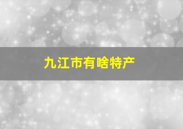 九江市有啥特产