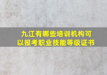 九江有哪些培训机构可以报考职业技能等级证书