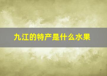 九江的特产是什么水果