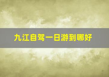 九江自驾一日游到哪好