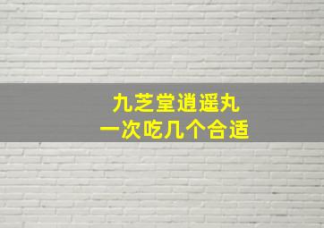 九芝堂逍遥丸一次吃几个合适