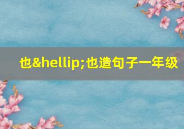 也…也造句子一年级