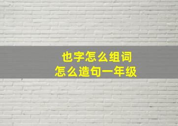 也字怎么组词怎么造句一年级