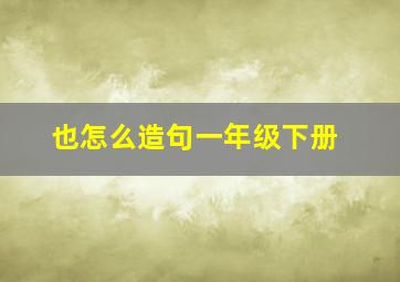 也怎么造句一年级下册