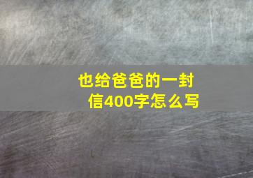 也给爸爸的一封信400字怎么写