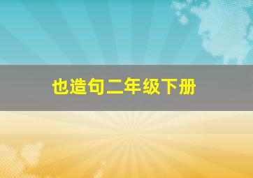 也造句二年级下册