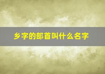 乡字的部首叫什么名字