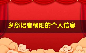 乡愁记者杨阳的个人信息