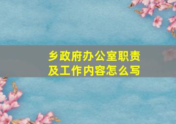 乡政府办公室职责及工作内容怎么写