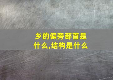 乡的偏旁部首是什么,结构是什么