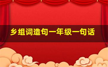 乡组词造句一年级一句话