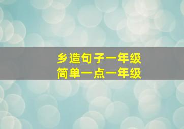 乡造句子一年级简单一点一年级