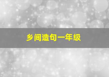 乡间造句一年级