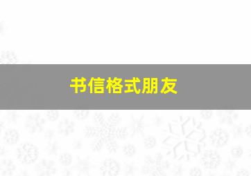 书信格式朋友