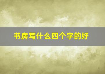 书房写什么四个字的好