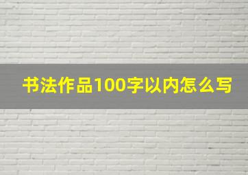 书法作品100字以内怎么写