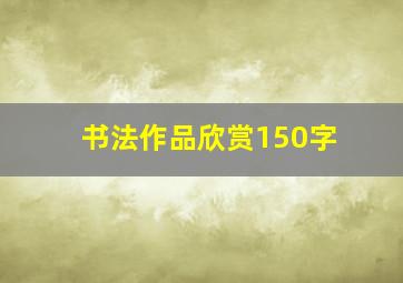 书法作品欣赏150字