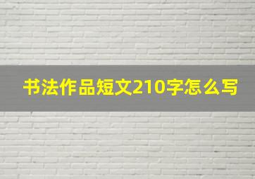 书法作品短文210字怎么写