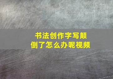 书法创作字写颠倒了怎么办呢视频