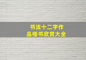 书法十二字作品楷书欣赏大全