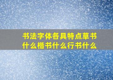 书法字体各具特点草书什么楷书什么行书什么